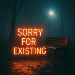 Sorry for Existing