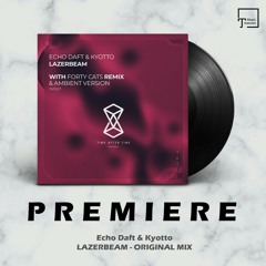 PREMIERE: Echo Daft & Kyotto - Lazerbeam (Original Mix) [TIME AFTER TIME]