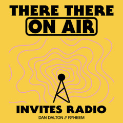 There There On-Air - Invites Radio w/ Dan Dalton & Ryheem