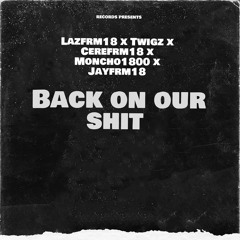 Lazfrm18 x Twigz x Cerefrm18 x Moncho1800 x Jayfrm18 -BACK ON OUR SHIT Cypher