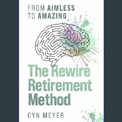 [PDF] eBOOK Read ⚡ The Rewire Retirement Method: From Aimless to Amazing [PDF]
