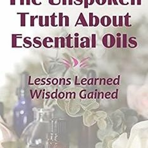 Read ❤️ PDF The Unspoken Truth About Essential Oils: Lessons Learned, Wisdom Gained by Kayla Fio
