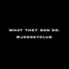 What They Gon Do. #jerseyclub