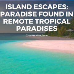 Island Escapes A World Of Paradise Found In Remote Tropical Paradises