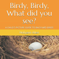 [GET] PDF ✏️ Birdy, Birdy, What did you see?: A CHILD'S PICTURE GUIDE TO BACKYARD BIR