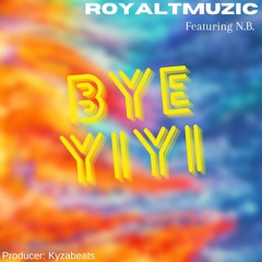 BYE YIYI RoyalTMuzic Featuring N.B Produced By Kyzabeatz