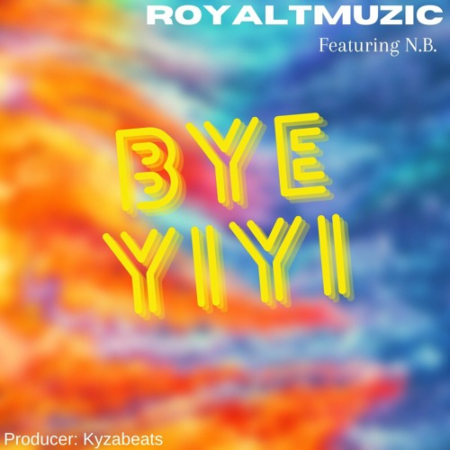BYE YIYI RoyalTMuzic Featuring N.B Produced By Kyzabeatz