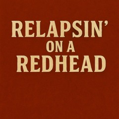 Relapsin’ on a Redhead