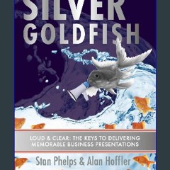 [PDF READ ONLINE] ⚡ Silver Goldfish: Loud & Clear: The 10 Keys to Delivering Memorable Business Pr
