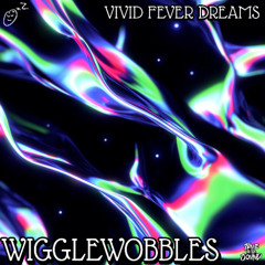 Vivid Fever Dreams - Wigglewobbles