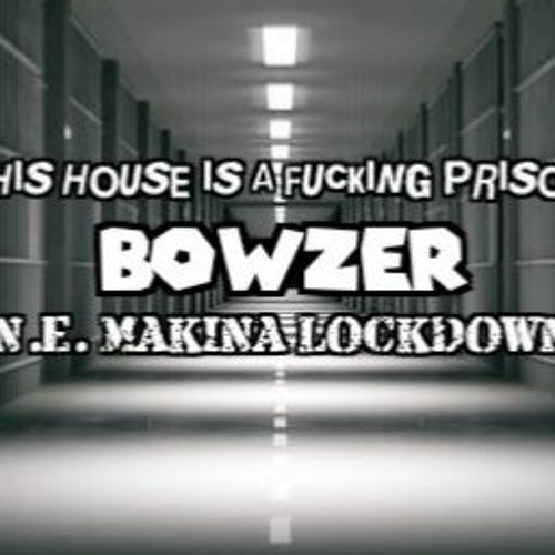 Stream BOWZER THIS HOUSE IS A FUCKING PRISON N.E. MAKINA LOCKDOWN