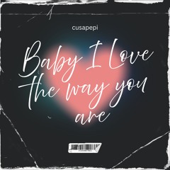 Baby I love the way you are