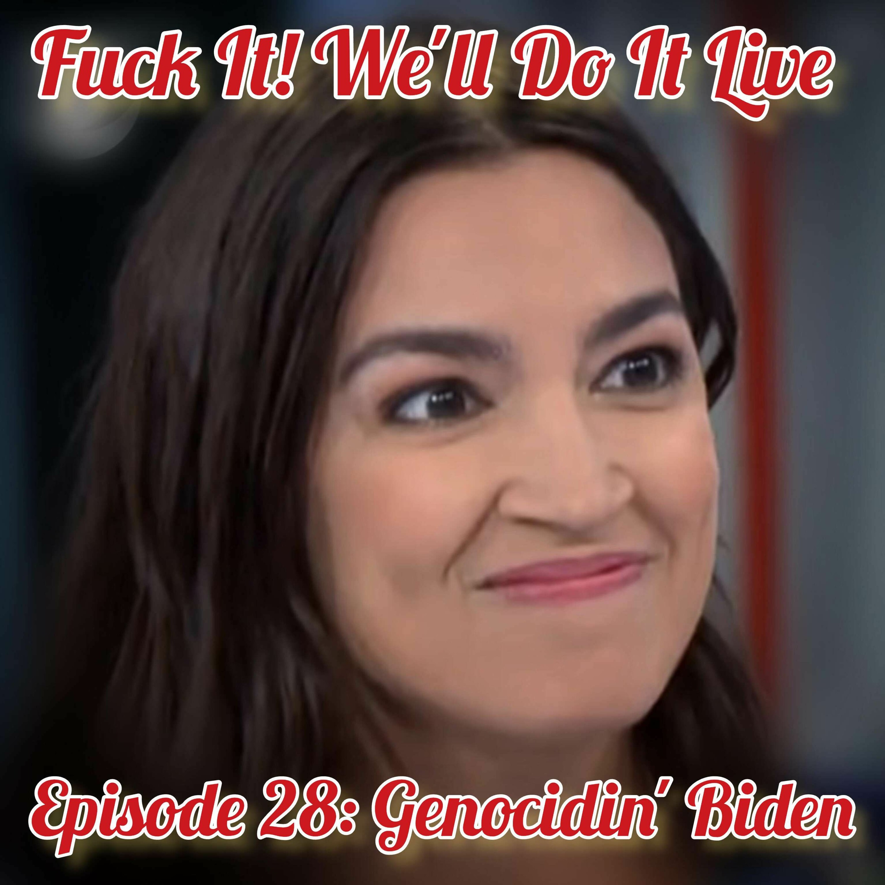 Fμck It, We’ll Do it Live! Episode 28: Genocidin’ Biden