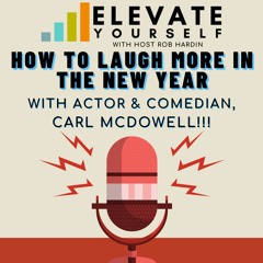 Elevate Yourself Ep 32 How To Laugh More In The New Year With Actor & Comedian, Carl McDowell!!