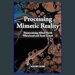 [PDF READ ONLINE] ✨ Processing Mimetic Reality: Harmonizing Alfred North Whitehead and René Girard