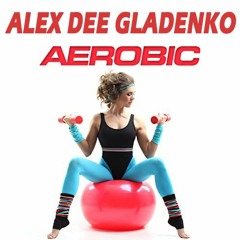Alex Dee Gladenko - Aerobic (Original Mix)