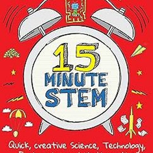 !) 15-Minute STEM: Quick, creative science, technology, engineering and mathematics activities
