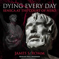 Access [PDF EBOOK EPUB KINDLE] Dying Every Day: Seneca at the Court of Nero by  James S. Romm,Paul W