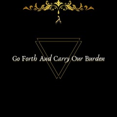Go Forth And Carry Our Burden