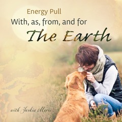Energy Pull as, with, from, and for the EARTH with Saskia