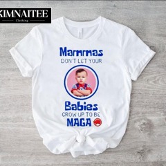 Mammas Don't Let Your Babies Grow Up To Be Maga Shirt