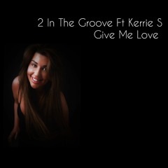 2 In The Groove Ft. Kerrie Smith - Give Me Love ( FREE DOWNLOAD)