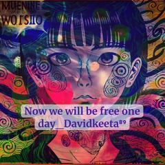 Now We Will Be Free One Day Davidkeeta⁸⁹