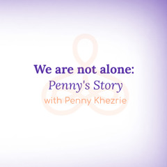 "We are not alone: Penny's Story" - with Penny Khezrie