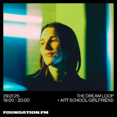 the dream loop + art school girlfriend - 29.01.25 - foundation fm