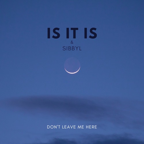 Is It Is - Don't Leave Me Here (feat. Sibbyl)