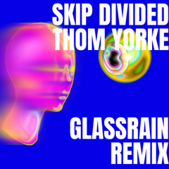 Skip Divided - Thom Yorke (GLASSRAIN Remix)