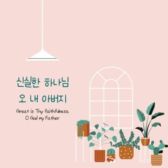 신실한 하나님 오 내 아버지 Great is Thy faithfulness, O God my Father