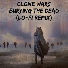 Burying The Dead - Clone Wars (Lo-Fi Remix)