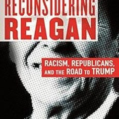 [DOWNLOAD] KINDLE 📃 Reconsidering Reagan: Racism, Republicans, and the Road to Trump