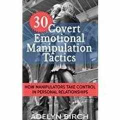 Read* PDF 30 Covert Emotional Manipulation Tactics: How Manipulators Take Control In Personal Relati