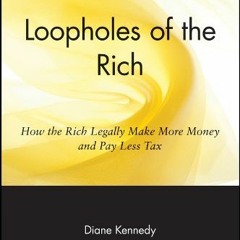 [GET] [EBOOK EPUB KINDLE PDF] Loopholes of the Rich: How the Rich Legally Make More Money and Pay Le