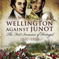 free KINDLE 💘 Wellington Against Junot: The First Invasion of Portugal, 1807–1808 by