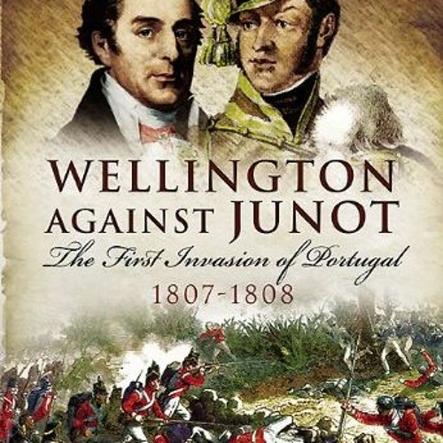 [VIEW] [EBOOK EPUB KINDLE PDF] Wellington Against Junot: The First Invasion of Portugal, 1807–1808