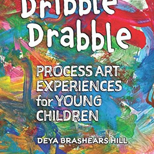 VIEW [PDF EBOOK EPUB KINDLE] Dribble Drabble: Process Art Experiences for Young Children by  Deya Br