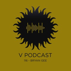 V Podcast 116 - Hosted by Bryan Gee