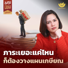 ภาระเยอะแค่ไหน ก็ต้องวางแผนเกษียณ | ลงทุนนิยม EP.464
