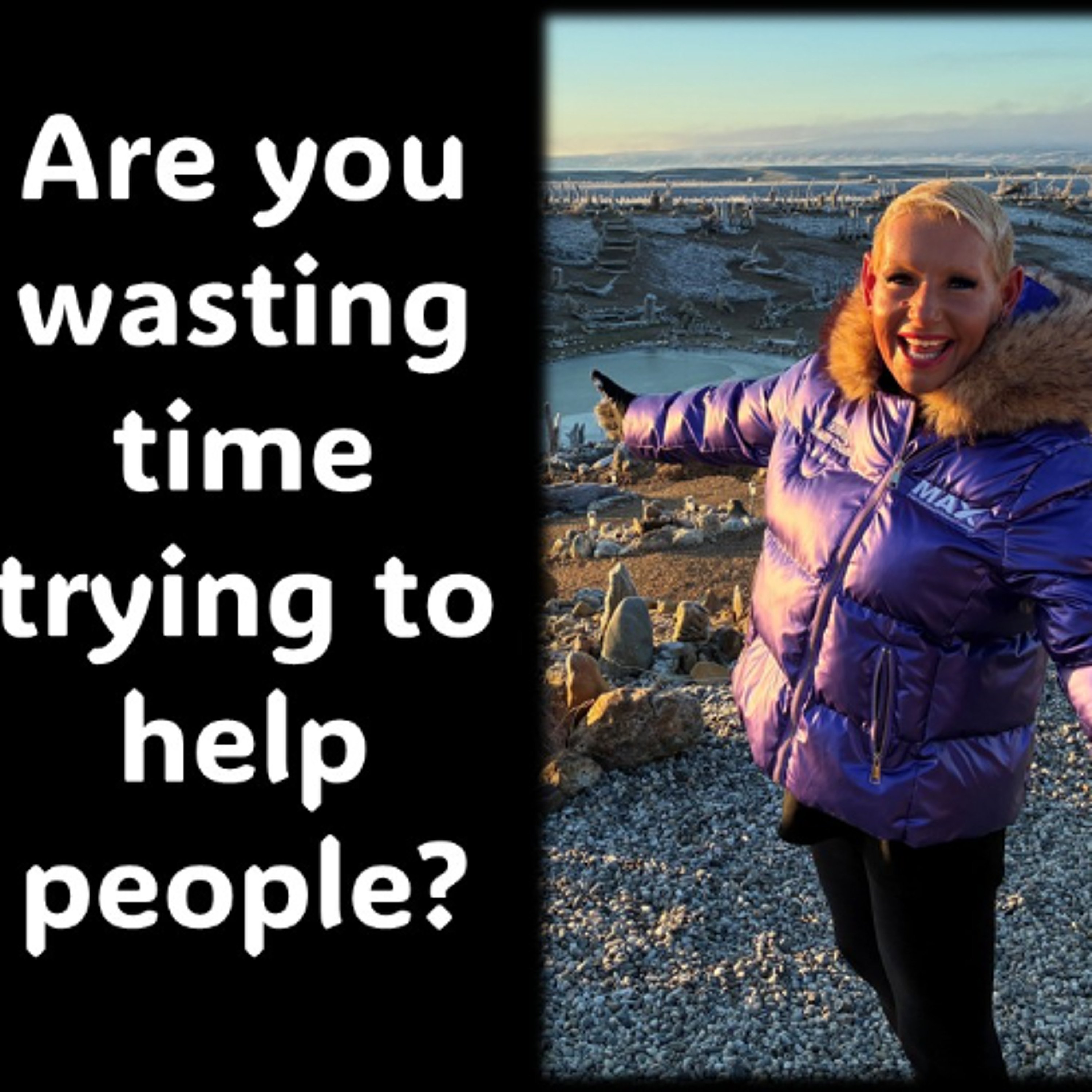 Why Waste Time on People Who Do Not Want Your Help