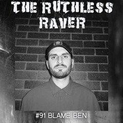 #091 - Blame Ben - The Ruthless Raver