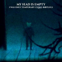 my head is empty - i was only temporary (7LAKE Bootleg)