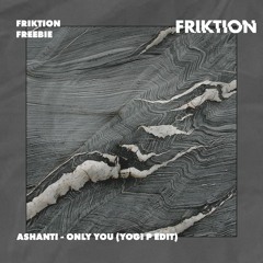 ASHANTI - ONLY YOU (YOGI P EDIT) [FRIKTION FREEBIE]