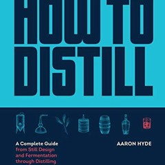 [ACCESS] EPUB KINDLE PDF EBOOK How to Distill: A Complete Guide from Still Design and