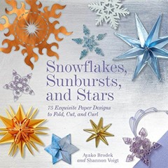 Read EBOOK ✔️ Snowflakes, Sunbursts, and Stars: 75 Exquisite Paper Designs to Fold, C