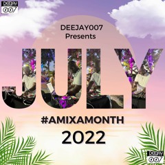 @DEEJAY007ONLINE #AMIXAMONTH (JULY 2022)
