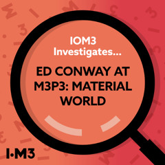 IOM3 Investigates...Ed Conway at M3P3: Material World
