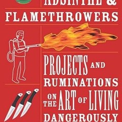 [Access] EPUB KINDLE PDF EBOOK Absinthe & Flamethrowers: Projects and Ruminations on the Art of Livi